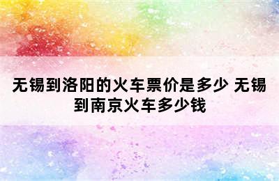 无锡到洛阳的火车票价是多少 无锡到南京火车多少钱